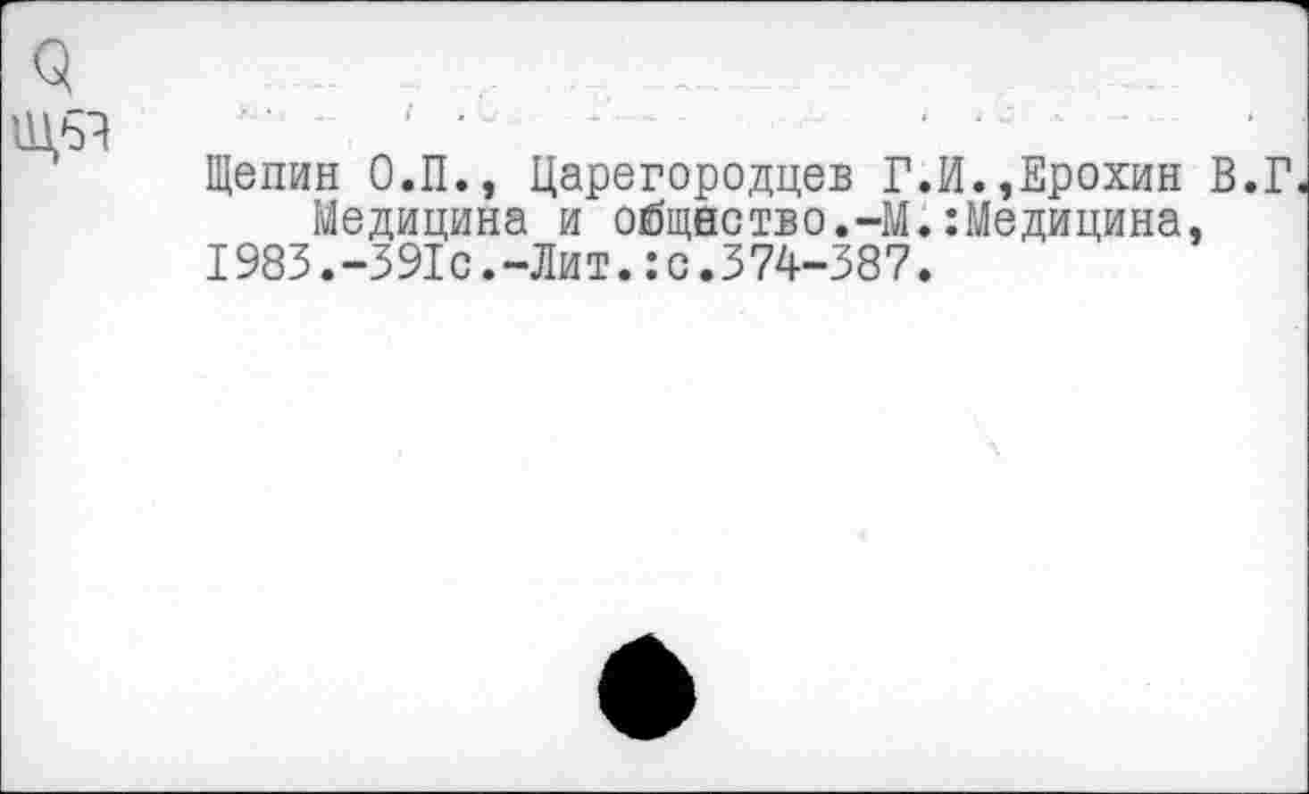 ﻿9
Щепин О.П., Царегородцев Г.И.,Ерохин В.Г Медицина и общество.-М.:Медицина,
I983.-391с.-Лит.:с.374-387.